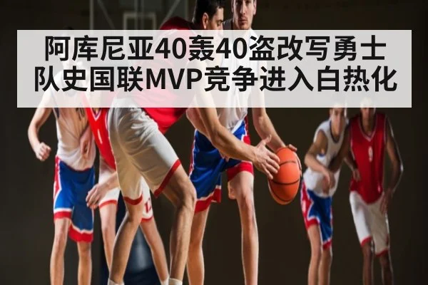 阿库尼亚40轰40盗改写勇士队史国联MVP竞争进入白热化 - kaiyun