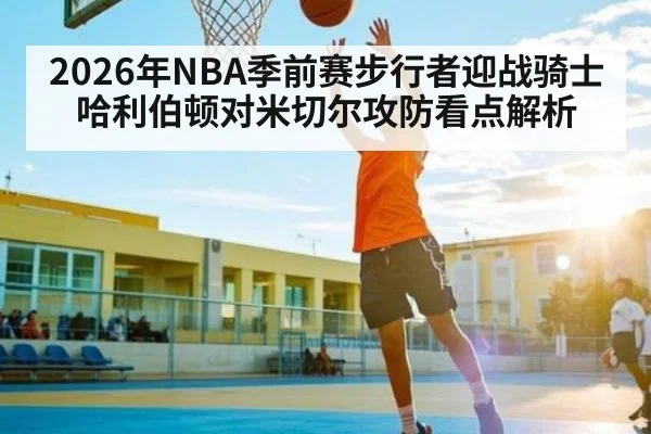 2026年NBA季前赛步行者迎战骑士哈利伯顿对米切尔攻防看点解析